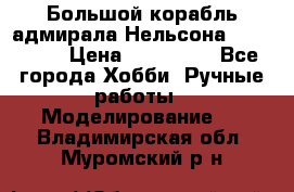 Большой корабль адмирала Нельсона Victori.  › Цена ­ 150 000 - Все города Хобби. Ручные работы » Моделирование   . Владимирская обл.,Муромский р-н